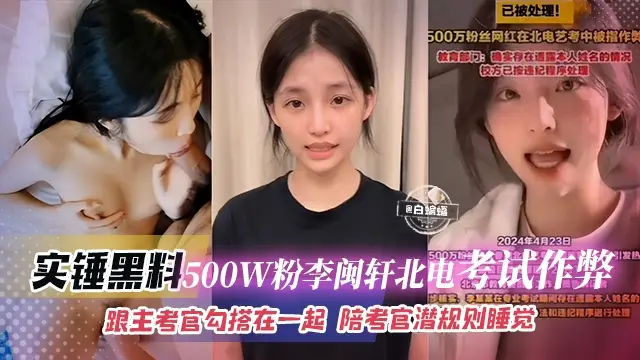 石錘黑料-500萬粉絲‘李敏軒’北電考試作弊，跟主考官勾搭一起，陪考官潛規則睡覺