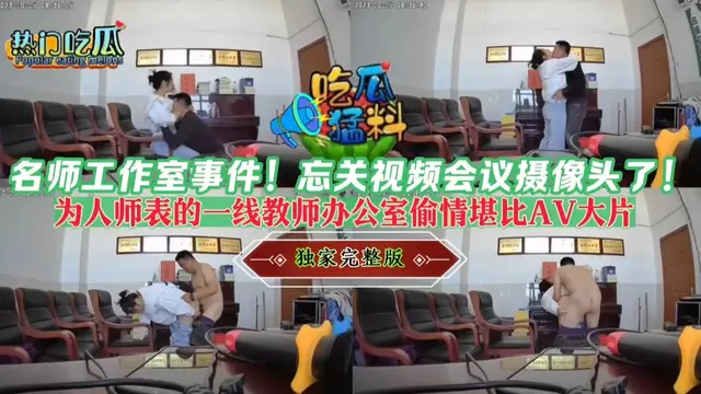 名師工作室事件！忘關視訊會議攝像頭了！為人師表的一線教師辦公室偷情堪比AV大片！獨家完整版！