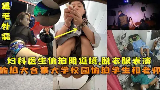 偷拍大合集大學校園偷拍學生和老師，婦科醫生是男的偷拍陰道鏡,脫衣服表演，車模抄底逼毛外漏