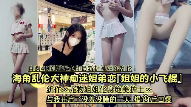 【姐姐的小飛棍】海角亂倫大神痴迷姐弟戀，新作姐姐化身絕美護士與我開啟沒羞沒曝的一天。