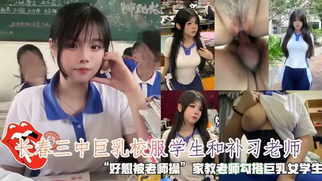 長春三中巨乳校服學生和補習老師，“家教老師勾搭巨乳女學生。