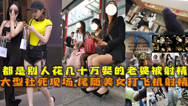 13大型社死現場，尾隨美女擼管射精，都是別人幾十萬娶的老婆_街射