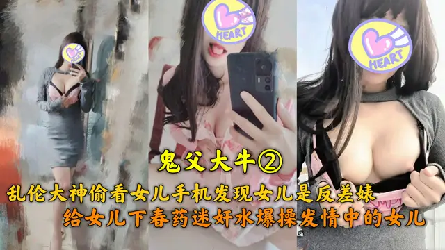 亂倫大神鬼父大牛偷看女兒手機發現女兒是反差婊，給女兒下春藥迷姦水爆操發情女兒-精品力薦