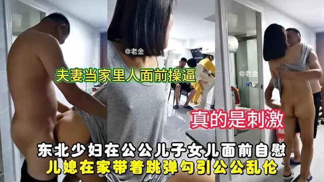 東北少婦在公公兒子女兒面前自慰，兒媳在家帶著跳彈勾引公公亂倫!-精品力薦
