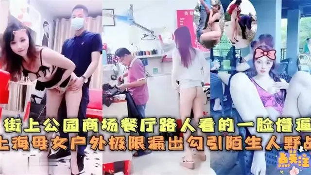 上海母女街上公園商場餐廳極限漏出~路人看的一臉懵逼，勾引陌生人野戰-精品力薦