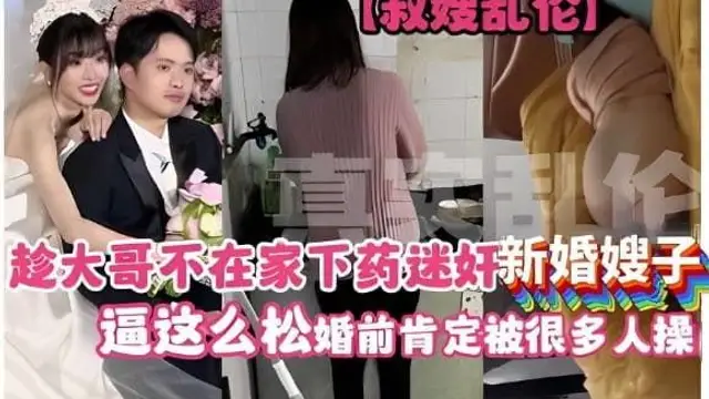 【叔嫂亂倫】趁大哥不在家下藥迷姦新婚嫂子，逼這麼松婚前肯定被很多人操