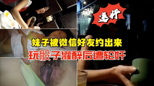 【迷姦系列】妹子被微信好友灌醉後遭輪姦