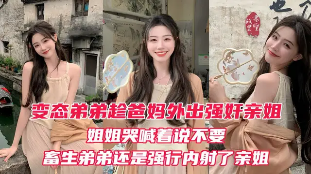 變態弟弟趁爸媽出門後，立馬強姦姐姐！親姐越反抗畜生弟弟操的越厲害，最後在親姐的淫叫中狠狠的內射進她的淫穴！『360影視』