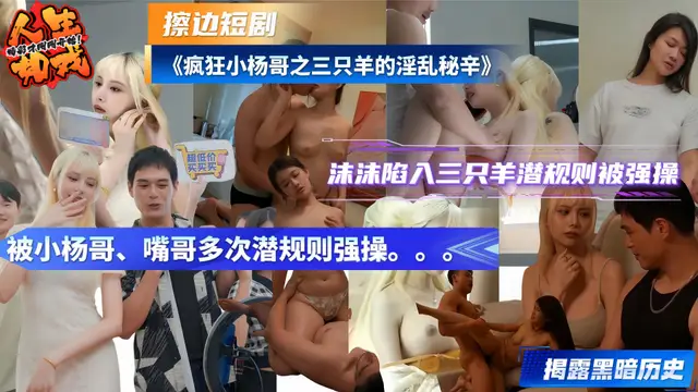 擦邊短劇《瘋狂小楊哥之三隻羊的淫亂秘辛》正片完整版！沫沫陷入三隻羊潛規則被強操 揭露黑暗歷史
