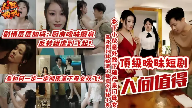 擦邊短劇《人間值得》隆重上線 看鄉下小夥如何一步一步徹底拿下母女雙飛！