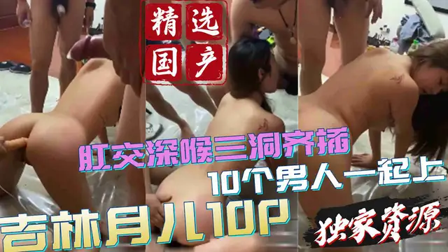 猛料洩密 吉林月兒10p 三洞齊開 10個男人一起上