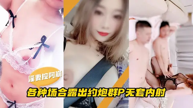 綠帽淫妻控阿崩，各種公共場合露出，約炮群P無套內射-吃瓜