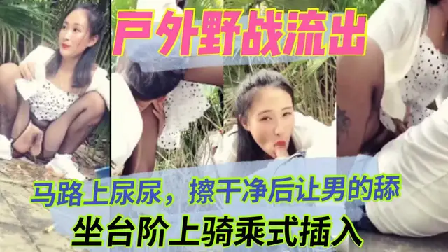 戶外野戰流出 馬路上尿尿，擦乾淨後讓男的舔，坐檯階上騎乘式插入