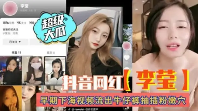 【熱門吃瓜事件】抖音網紅“李瑩”早期下海影片流出！牛仔褲抽插粉穴。-獵奇吃瓜