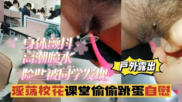 淫蕩校花課堂偷偷跳蛋自慰，身體顫抖，險些被同學發現