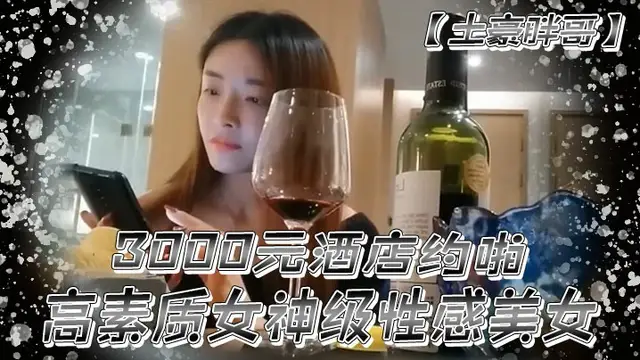 土豪胖哥3000元酒店約啪高素質女神級性感美女還到酒店看看男的長的怎麼樣不好還不願意幹狂插幹3次