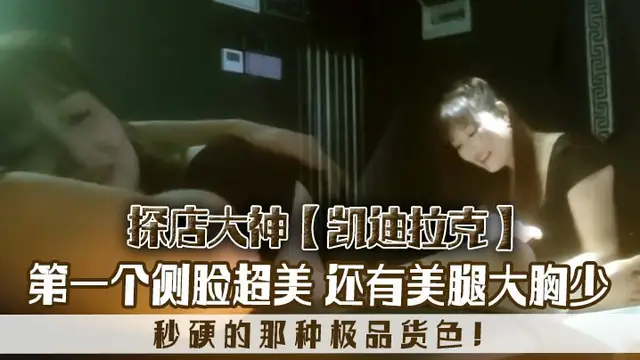探店大神凱迪拉克幾個漂亮極品技師第一個側臉超美秒硬的那種極品貨色還有美腿大胸少