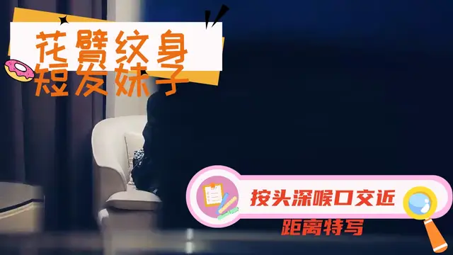 ..花臂紋身短髮妹子，按頭深喉口交近距離特寫，抱起來後入猛烈撞擊