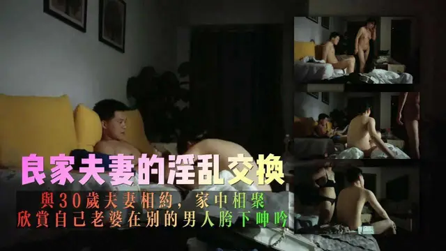 良家夫妻的淫亂交換，與30歲夫妻相約，家中相聚，欣賞自己老婆在別的男人胯下呻吟