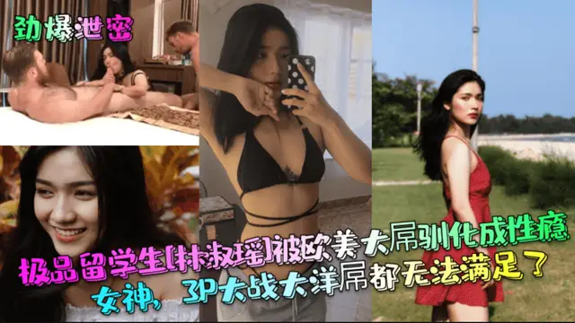 【勁爆洩密】極品留學生「林淑瑤1被歐美大屬馴化成性癮女神，3P大戰大洋屬都無法滿足了!