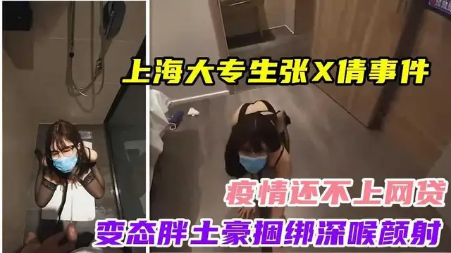12上海大專生張X倩事件！疫情還不上網貸！變態胖土豪捆綁深喉顏射