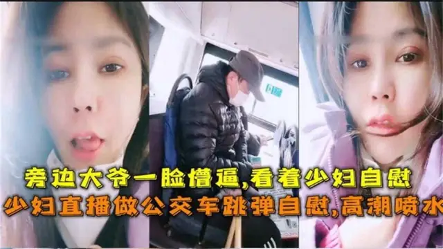 推薦【戶外勾引】極品網紅御姐公交車露出自慰噴水勾引大爺把大爺看得雞巴都邦邦硬