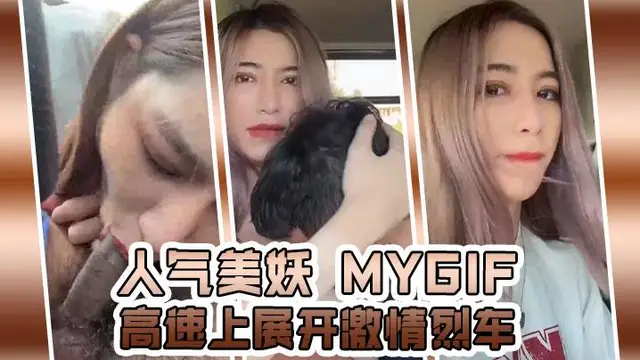 【人氣美妖】 mygif 高速上展開激情烈車邊開邊口冰心玉壺的銷魂口交賓館紛紛瀉火一發！