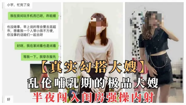 推薦【真實亂倫大嫂】一步步勾搭哺乳期嫂子亂倫，夜晚闖入強操內射，附聊天記錄