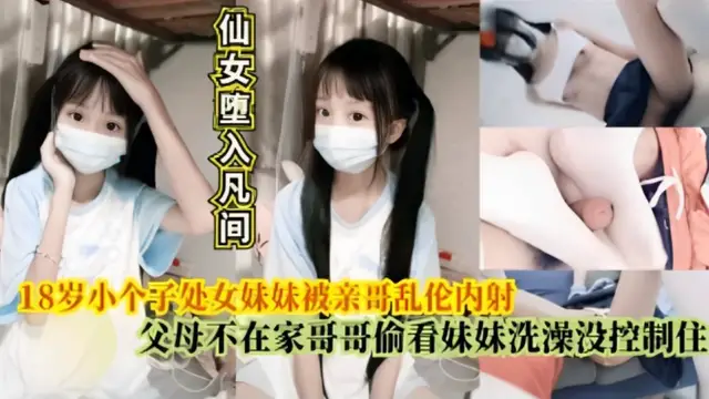 小個子處女妹妹被親哥亂倫內射，父母不在家哥哥偷看妹妹洗澡沒控制住